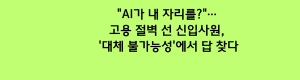 AI가 내 자리를… 고용 절벽 선 신입사원, '대체 불가능성'에서 답 찾다.png