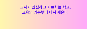교사가 안심하고 가르치는 학교, 교육의 기본부터 다시 세운다.png