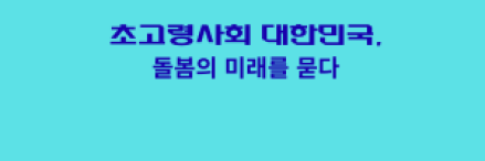 초고령사회 대한민국, 돌봄의 미래를 묻다