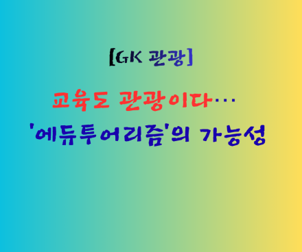 교육도 관광이다… ‘에듀투어리즘’의 가능성