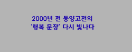 2000년 전 동양고전의 ‘행복 문장’ 다시 빛나다… 잃어버린 삶의 기준을 묻다”