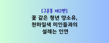 꽃 같은 청년 양소유, 천하일색 미인들과의 설레는 인연