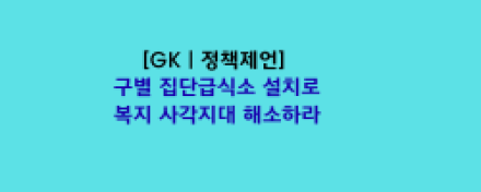 구별 집단급식소 설치로 복지 사각지대 해소하라